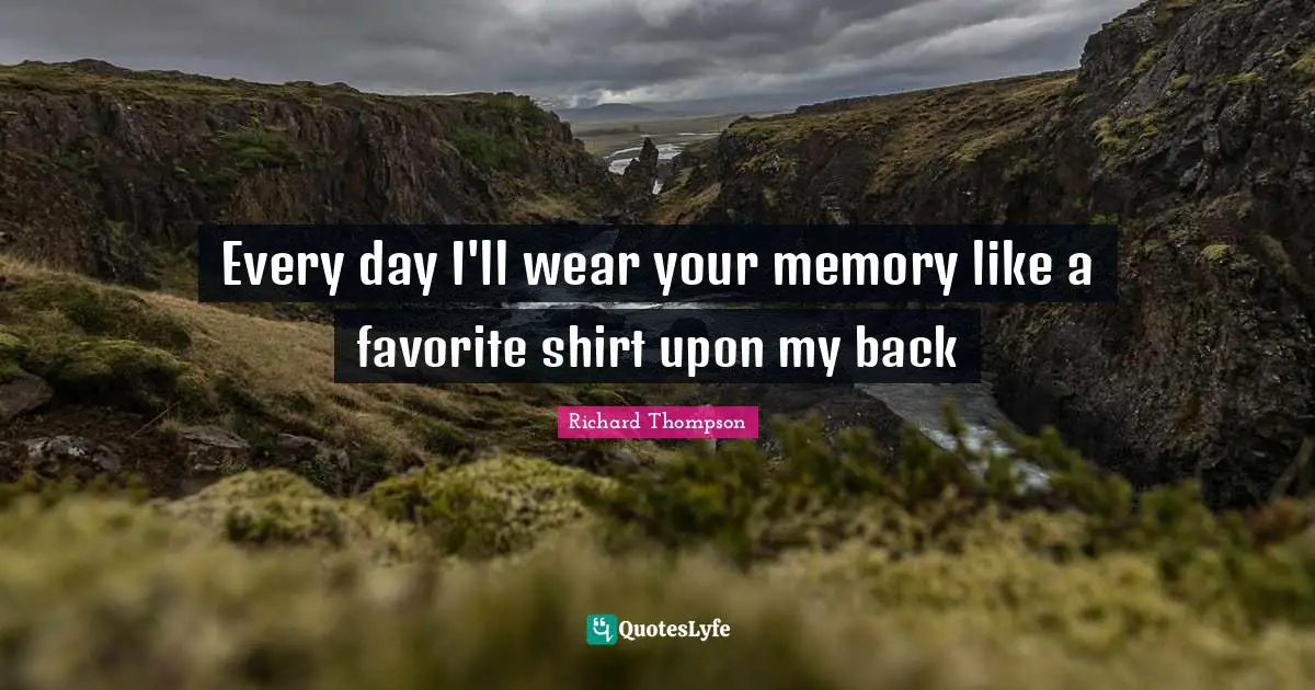 Grieving Quotes: "Every day I'll wear your memory like a favorite shirt upon my back"