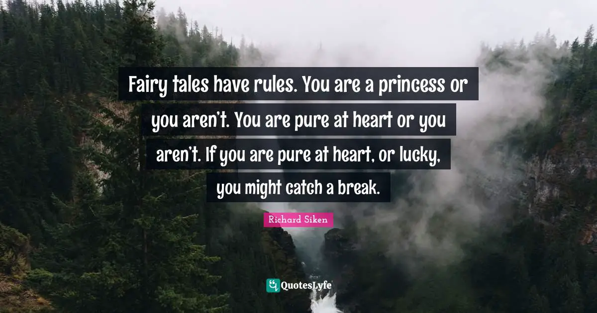 Fairy tales have rules. You are a princess or you aren’t. You are pure at heart or you aren’t. If you are pure at heart, or lucky, you might catch a break.