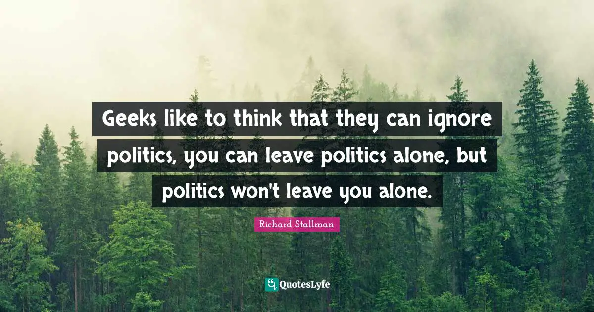 Geek Quotes: "Geeks like to think that they can ignore politics, you can leave politics alone, but politics won't leave you alone."