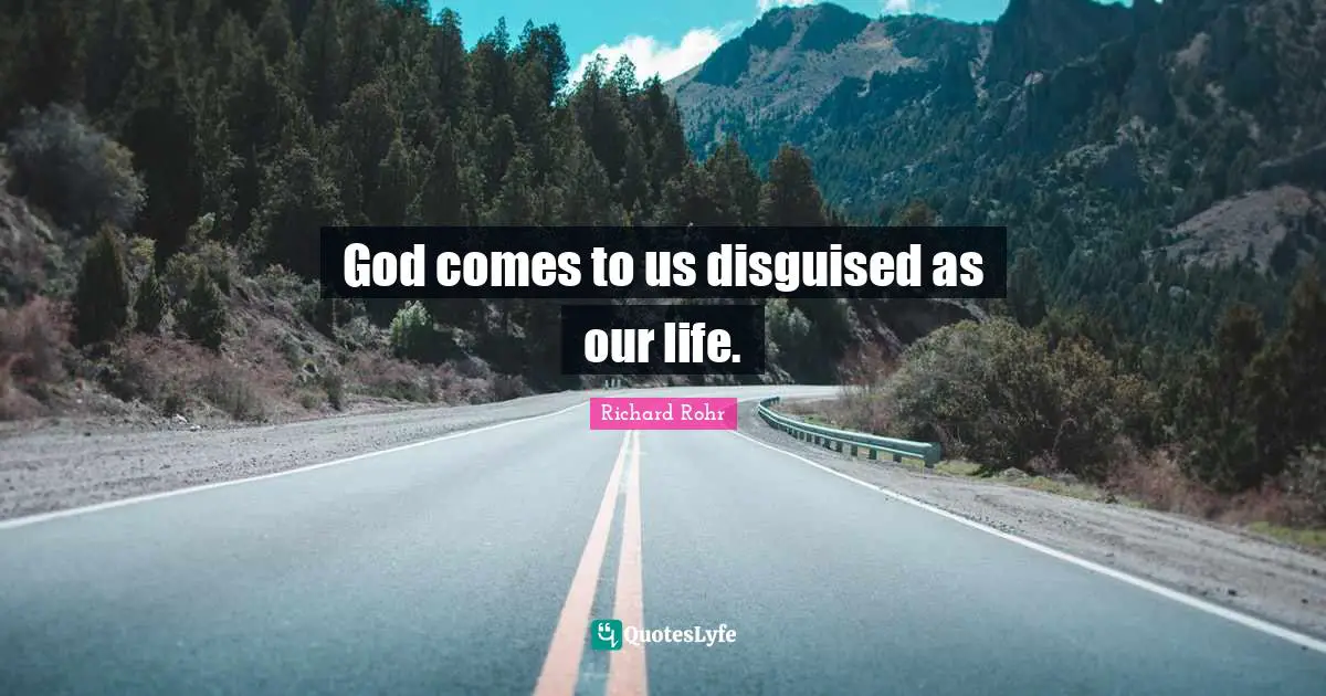 God comes to us disguised as our life.