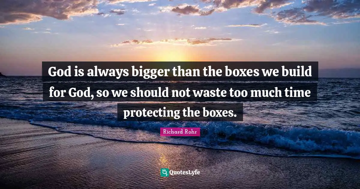 God is always bigger than the boxes we build for God, so we should not waste too much time protecting the boxes.