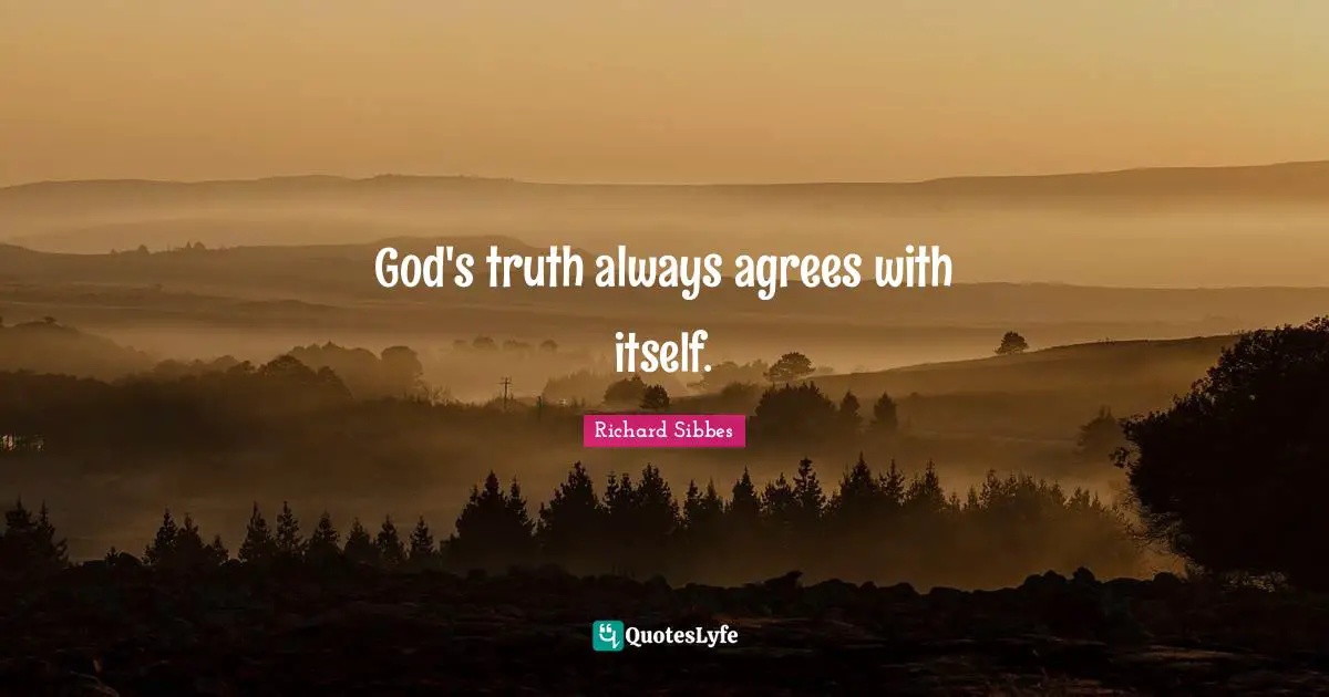 Richard Sibbes Quotes: "God's truth always agrees with itself."