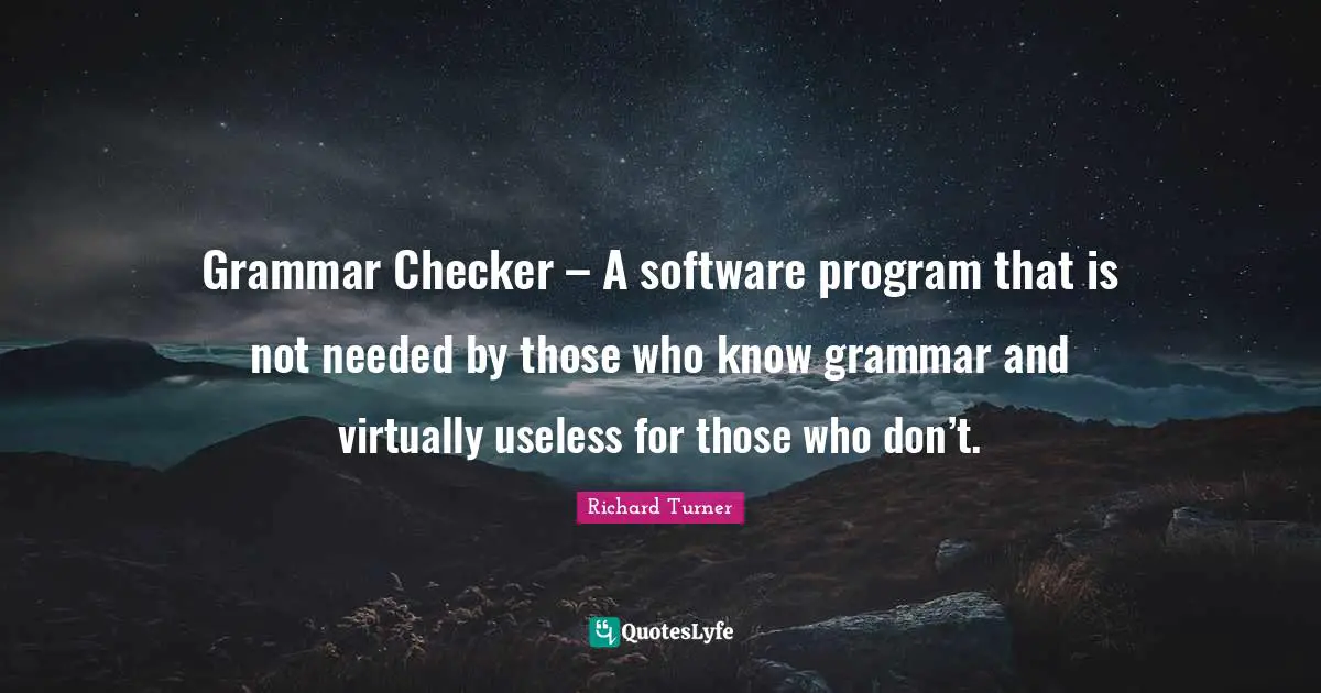 Grammar Checker – A software program that is not needed by those who know grammar and virtually useless for those who don’t.
