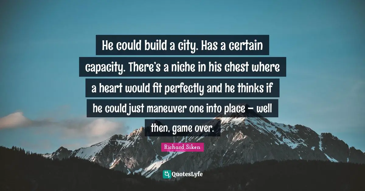 He could build a city. Has a certain capacity. There’s a niche in his chest where a heart would fit perfectly and he thinks if he could just maneuver one into place – well then, game over.