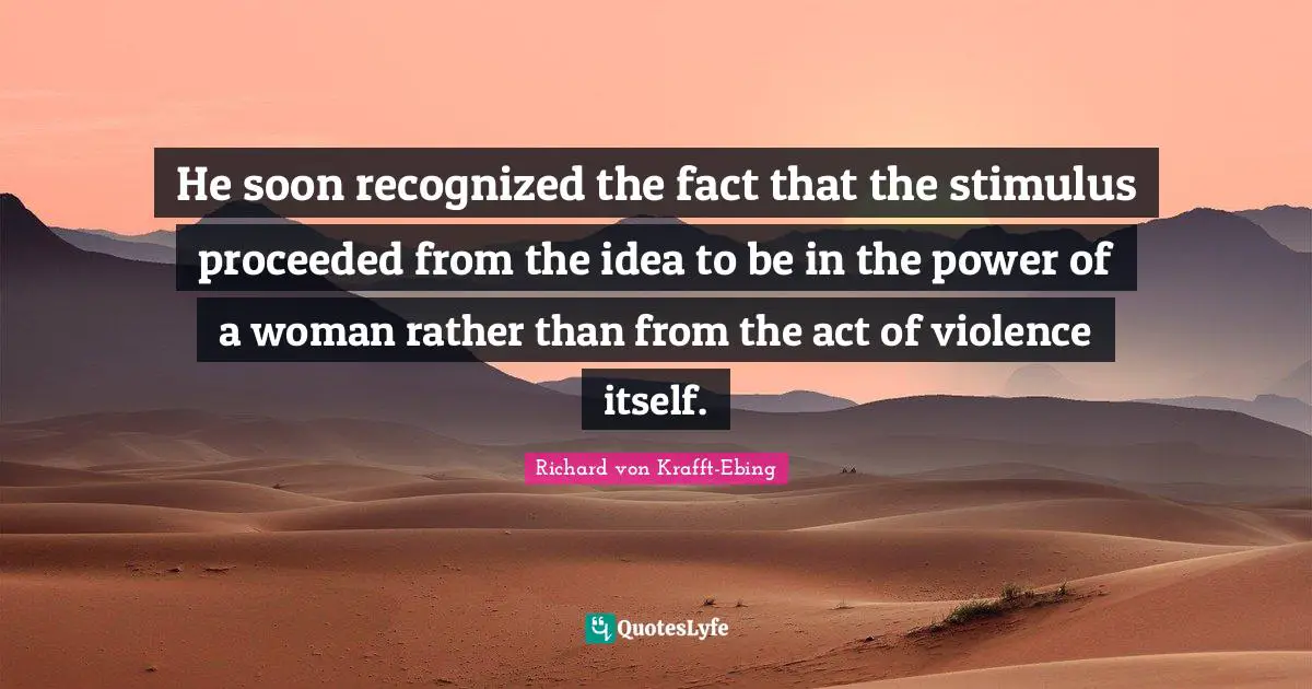 He soon recognized the fact that the stimulus proceeded from the idea to be in the power of a woman rather than from the act of violence itself.