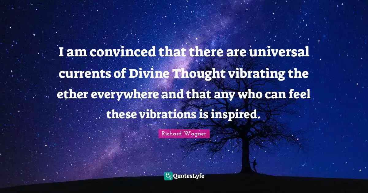 I am convinced that there are universal currents of Divine Thought vibrating the ether everywhere and that any who can feel these vibrations is inspired.