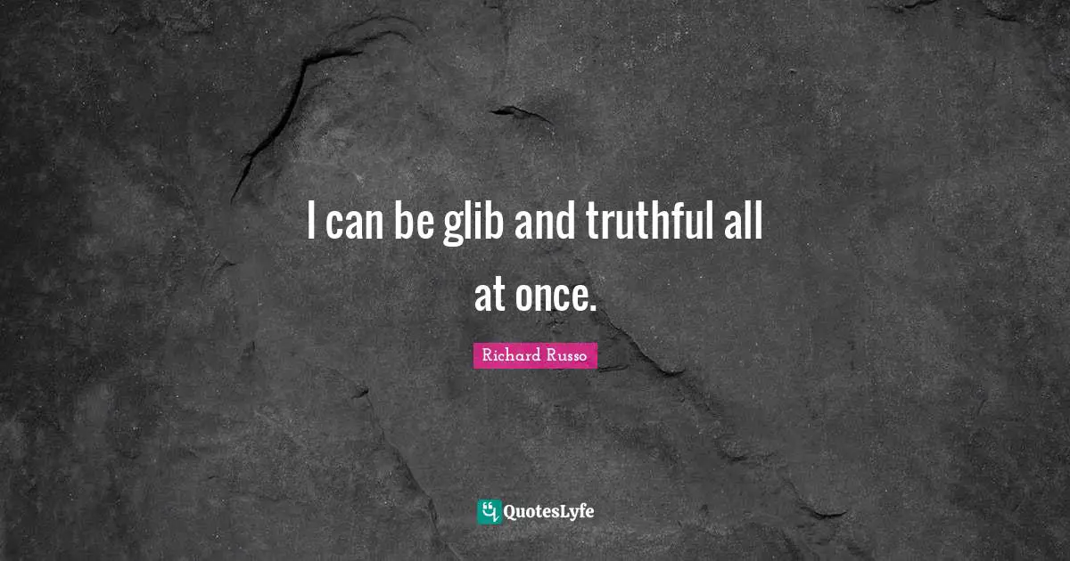 I can be glib and truthful all at once.