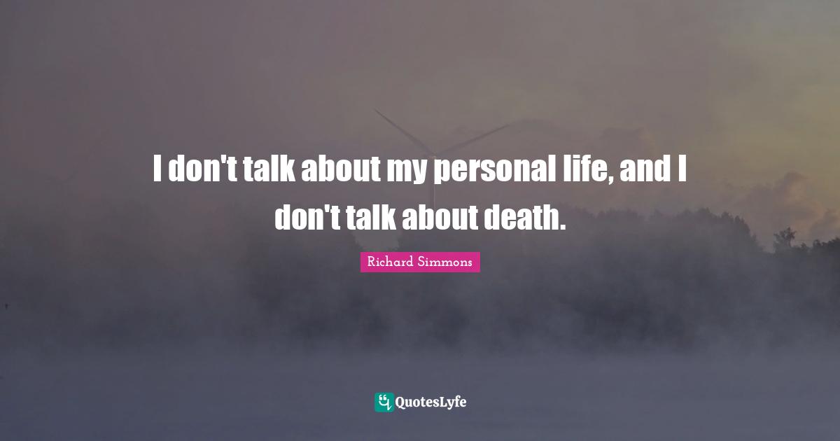 I don't talk about my personal life, and I don't talk about death.