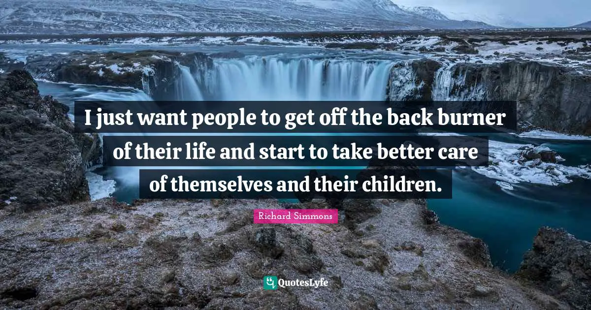 Back Burner Quotes: "I just want people to get off the back burner of their life and start to take better care of themselves and their children."