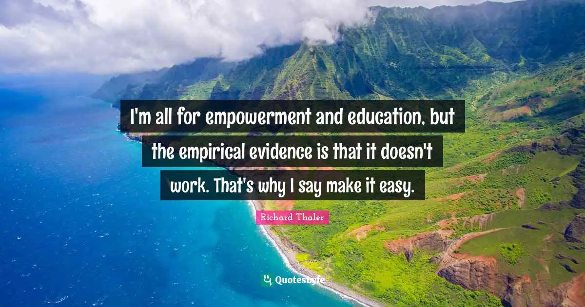 I'm all for empowerment and education, but the empirical evidence is that it doesn't work. That's why I say make it easy.