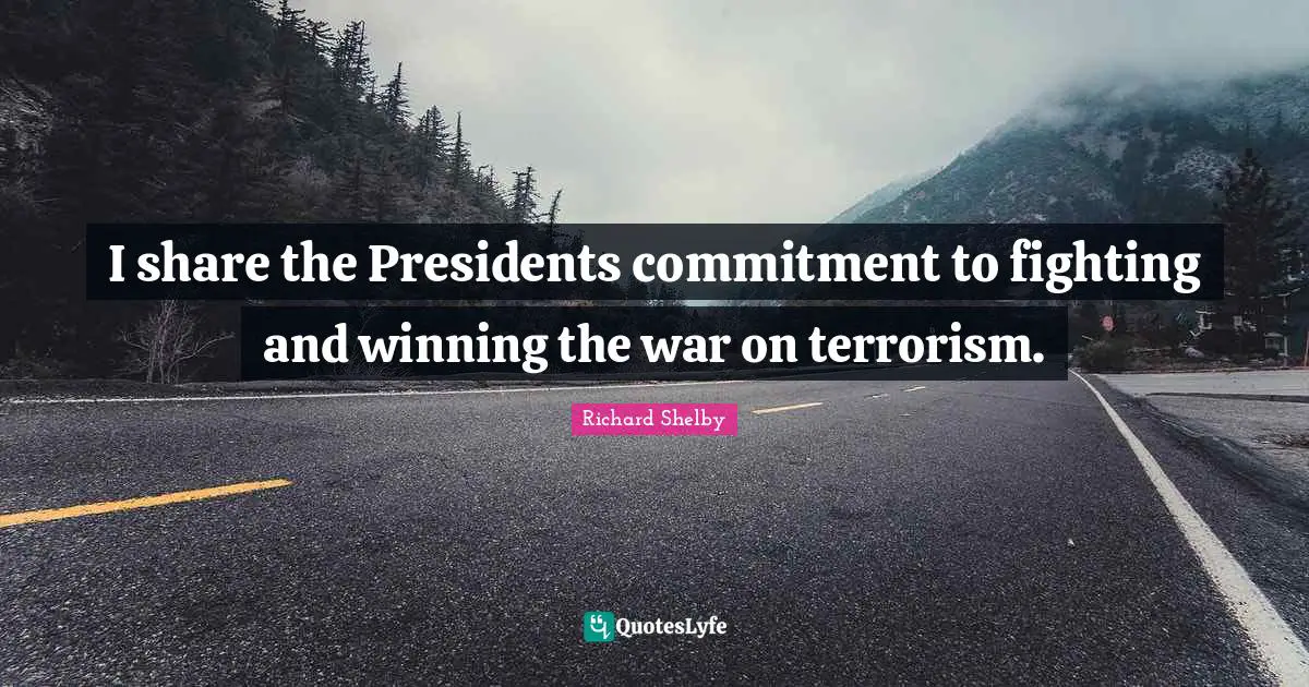 I share the Presidents commitment to fighting and winning the war on terrorism.