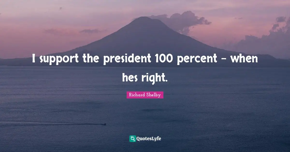 I support the president 100 percent - when hes right.