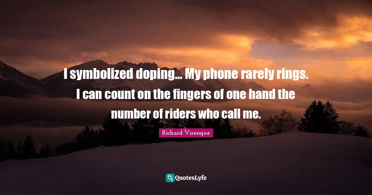 I symbolized doping... My phone rarely rings. I can count on the fingers of one hand the number of riders who call me.