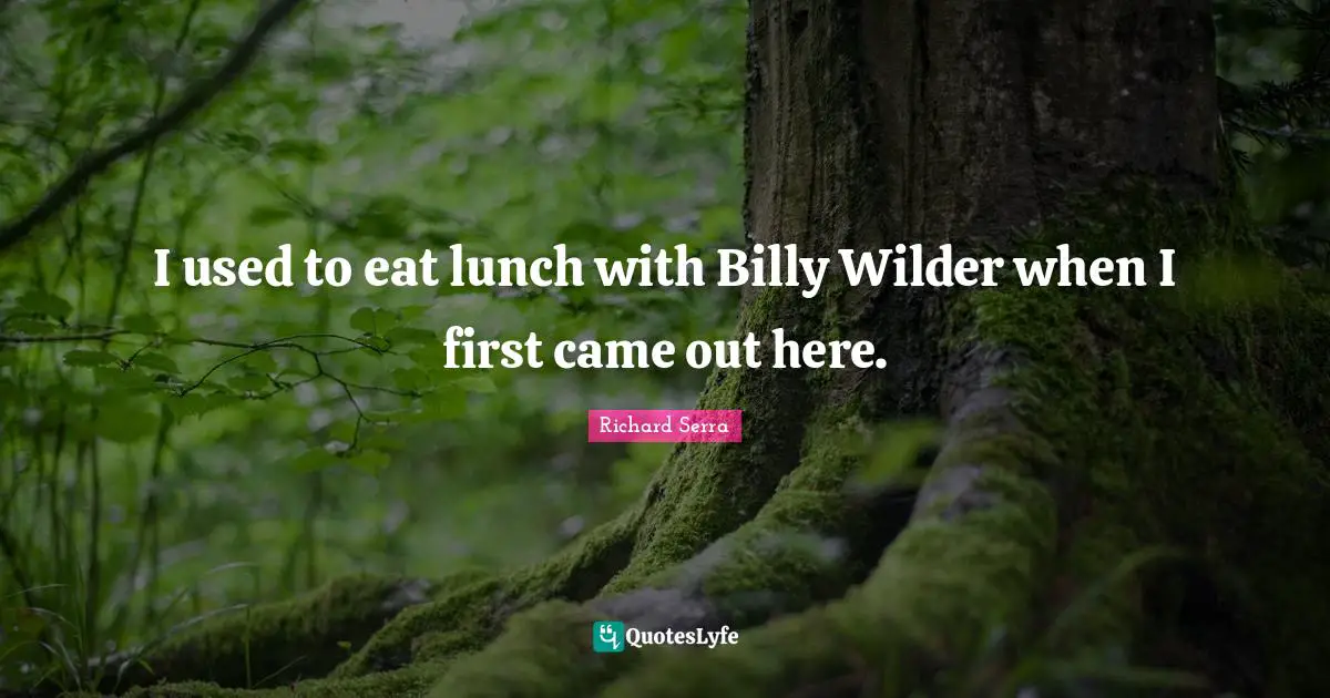 Richard Serra Quotes: "I used to eat lunch with Billy Wilder when I first came out here."