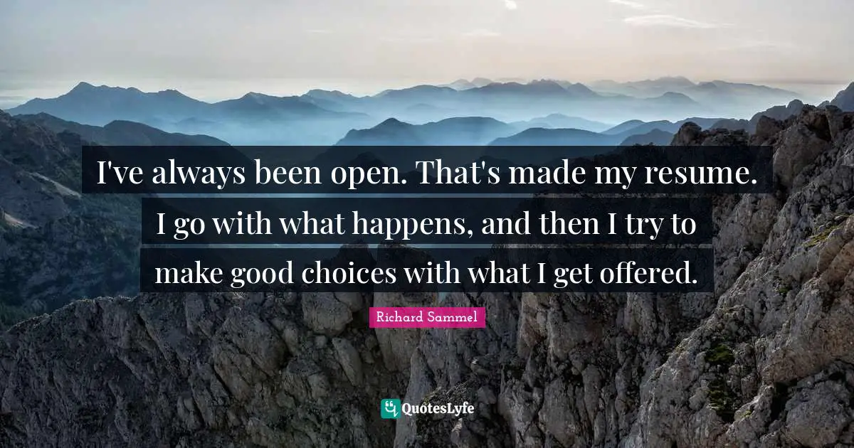 Good Choices Quotes: "I've always been open. That's made my resume. I go with what happens, and then I try to make good choices with what I get offered."