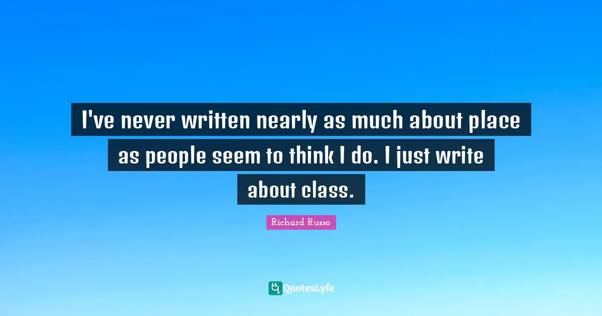 I've never written nearly as much about place as people seem to think I do. I just write about class.