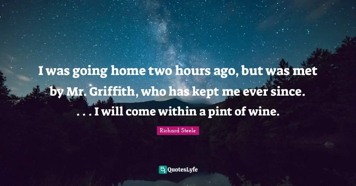 Going Home Quotes: "I was going home two hours ago, but was met by Mr. Griffith, who has kept me ever since. . . . I will come within a pint of wine."