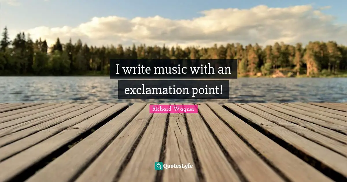 C. Wagner Quotes: "I write music with an exclamation point!"