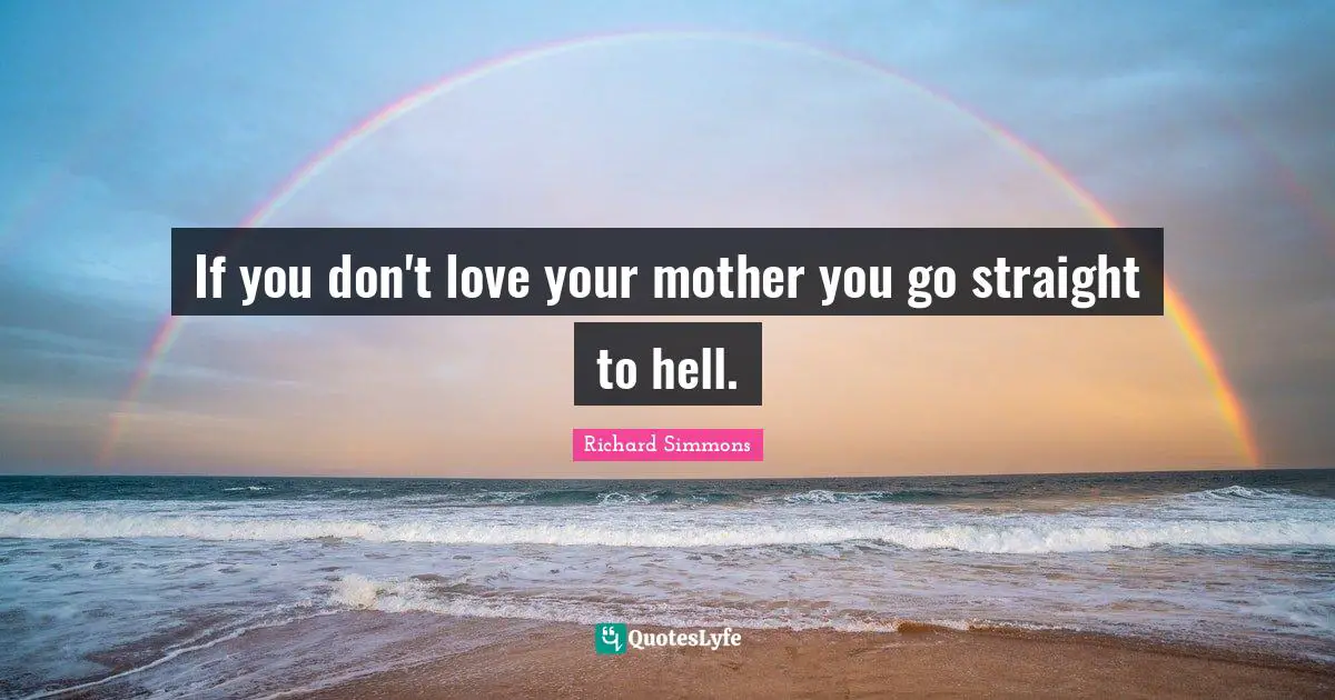 If you don't love your mother you go straight to hell.