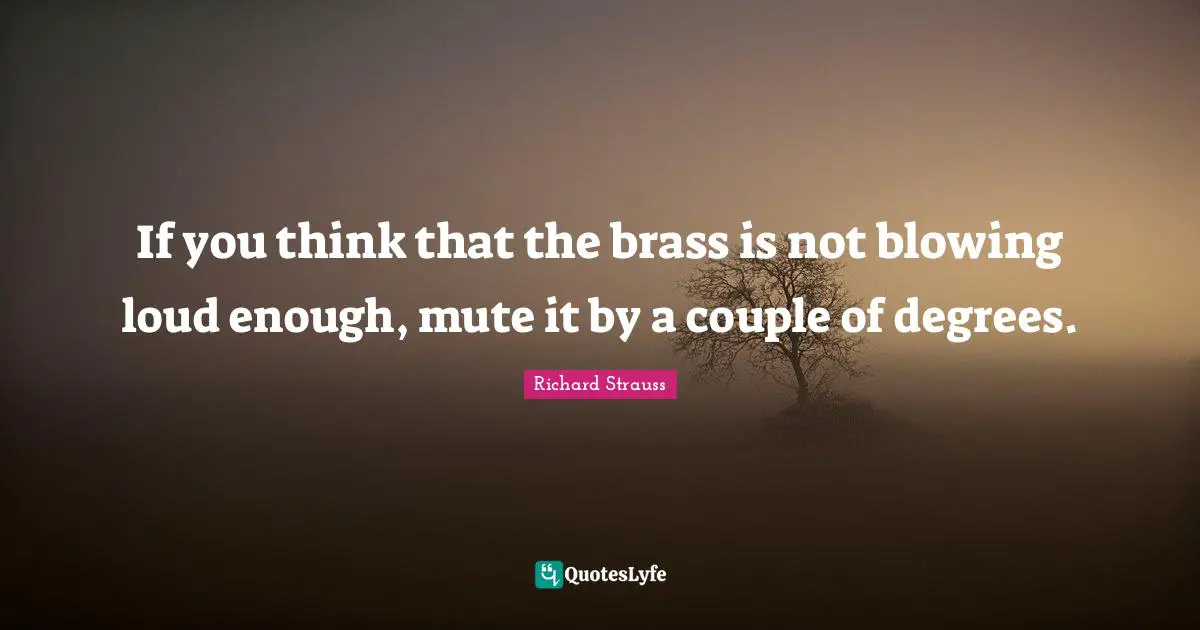 Mute Quotes: "If you think that the brass is not blowing loud enough, mute it by a couple of degrees."