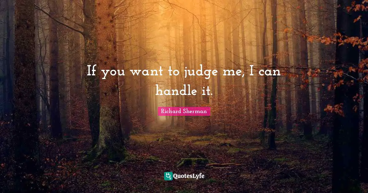 If you want to judge me, I can handle it.