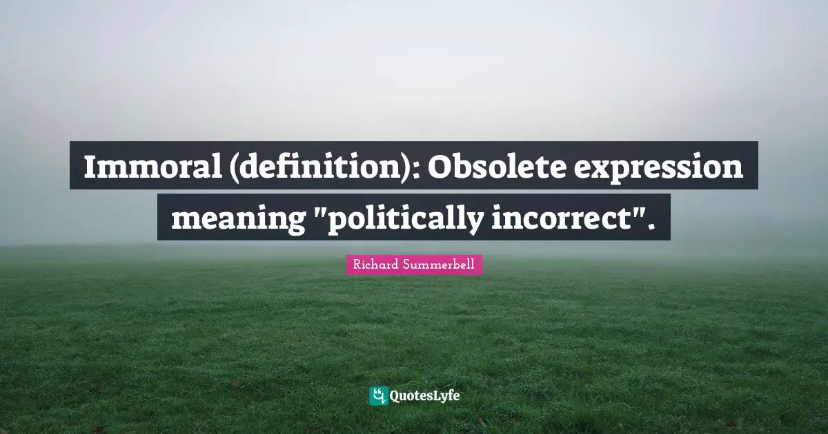 Immoral (definition): Obsolete expression meaning "politically incorrect".