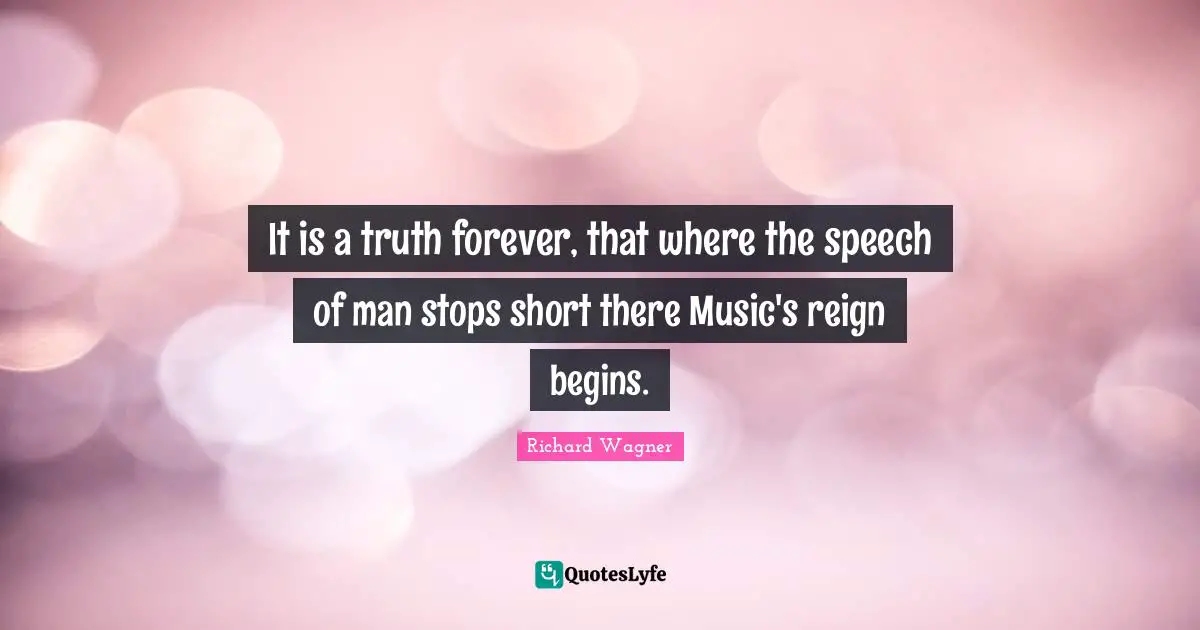 Reign Quotes: "It is a truth forever, that where the speech of man stops short there Music's reign begins."