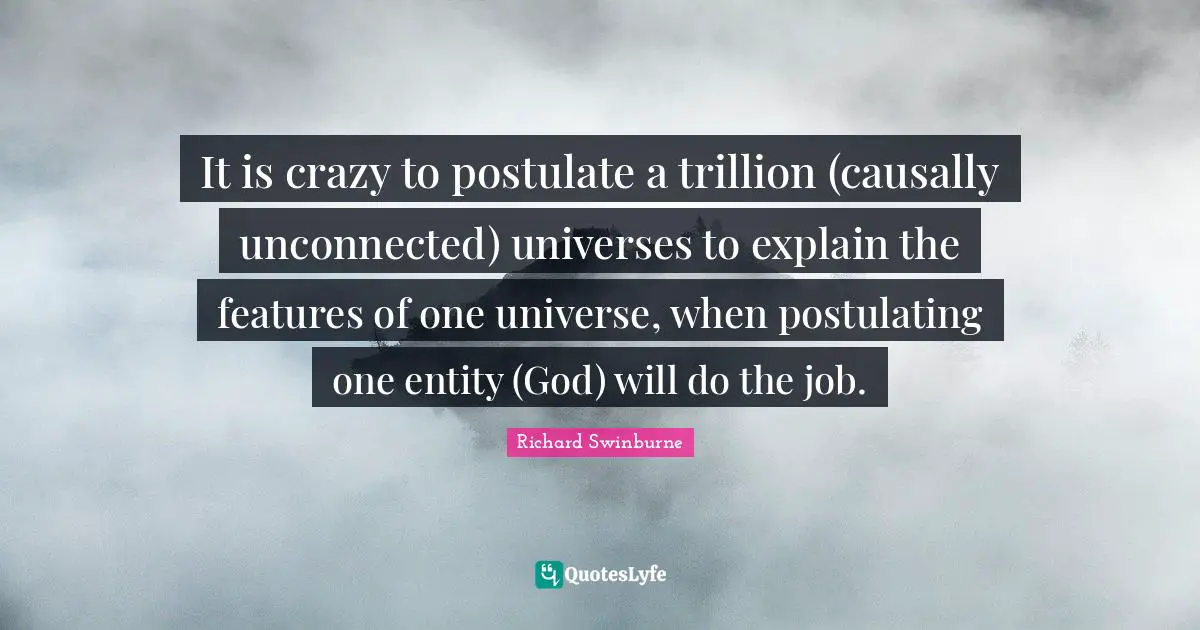 It is crazy to postulate a trillion (causally unconnected) universes to explain the features of one universe, when postulating one entity (God) will do the job.