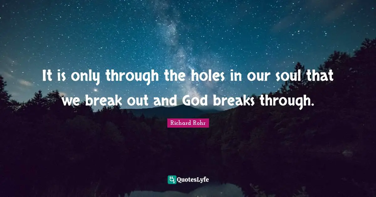 Break Out Quotes: "It is only through the holes in our soul that we break out and God breaks through."