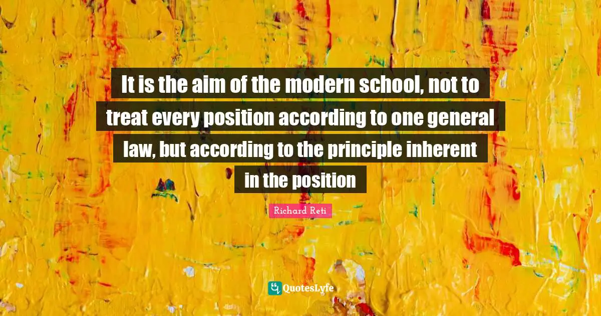 Inherent Quotes: "It is the aim of the modern school, not to treat every position according to one general law, but according to the principle inherent in the position"