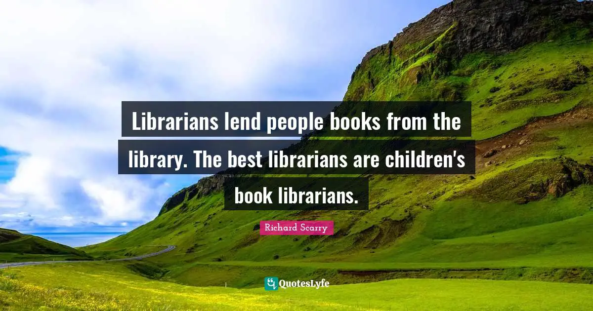 Librarians lend people books from the library. The best librarians are children's book librarians.