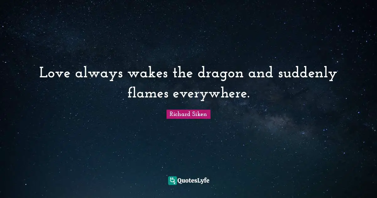 Love always wakes the dragon and suddenly flames everywhere.