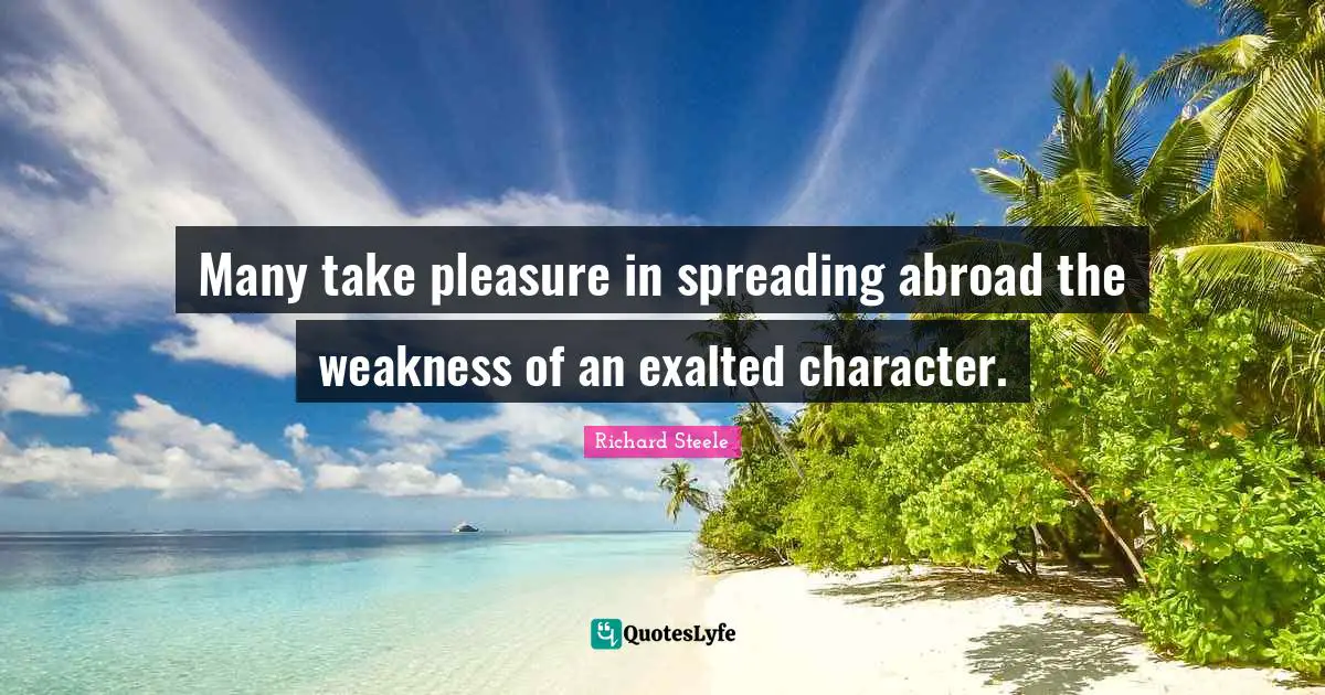 Many take pleasure in spreading abroad the weakness of an exalted character.