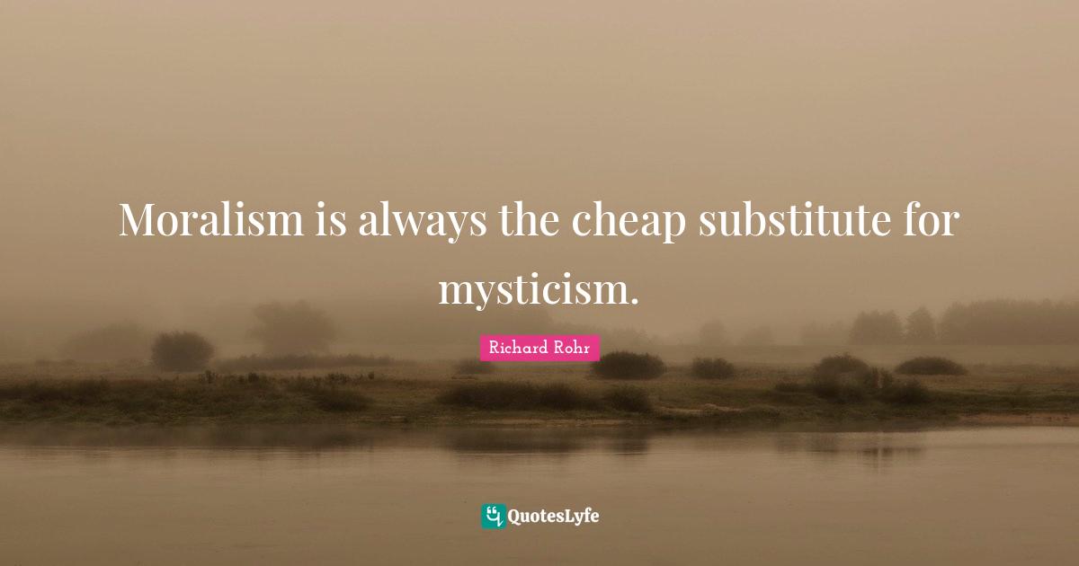 Moralism is always the cheap substitute for mysticism.