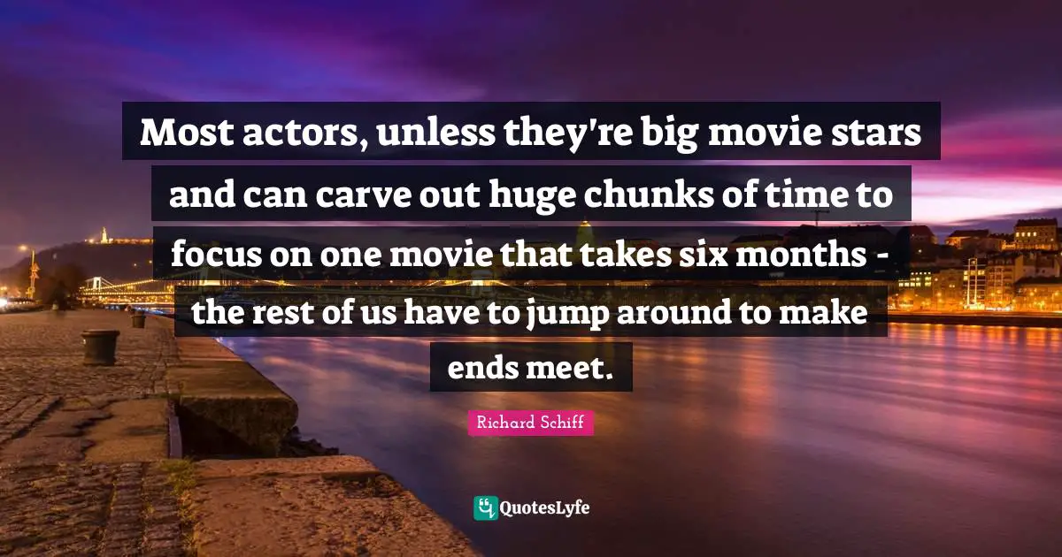 Most actors, unless they're big movie stars and can carve out huge chunks of time to focus on one movie that takes six months - the rest of us have to jump around to make ends meet.