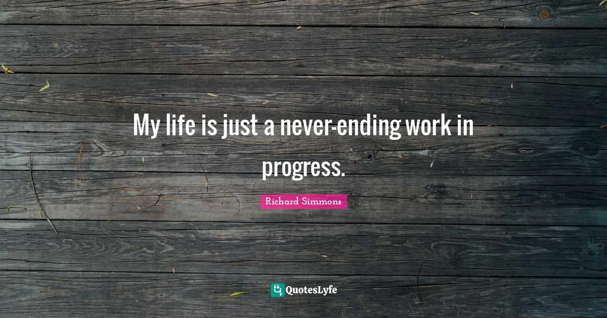 Richard Simmons Quotes: "My life is just a never-ending work in progress."