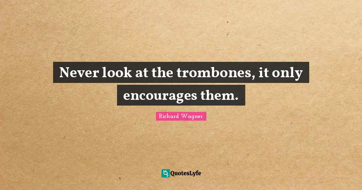 Never look at the trombones, it only encourages them.