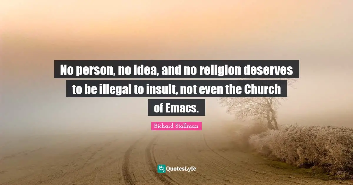 No person, no idea, and no religion deserves to be illegal to insult, not even the Church of Emacs.