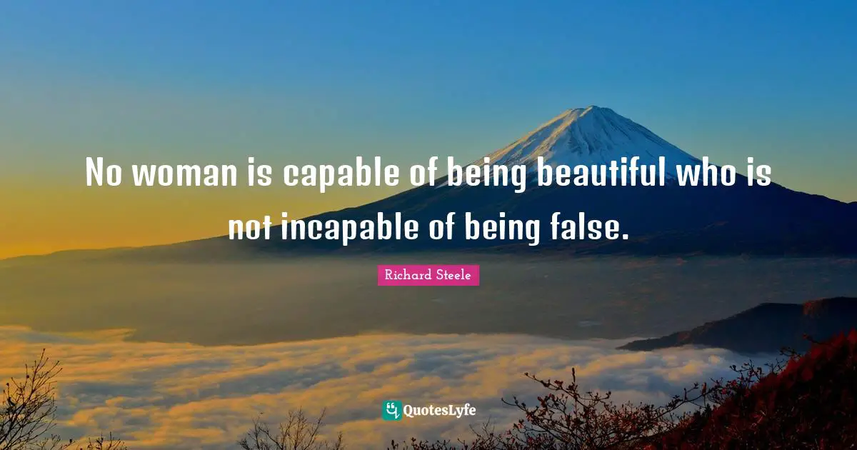 No woman is capable of being beautiful who is not incapable of being false.