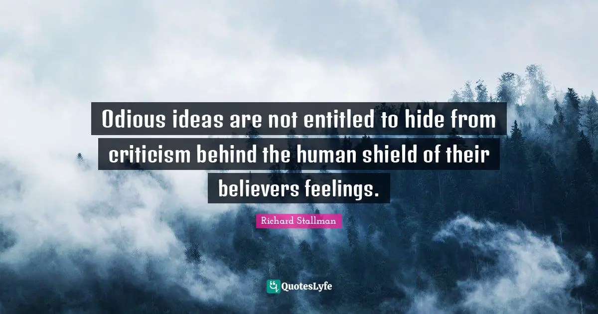 Odious ideas are not entitled to hide from criticism behind the human shield of their believers feelings.