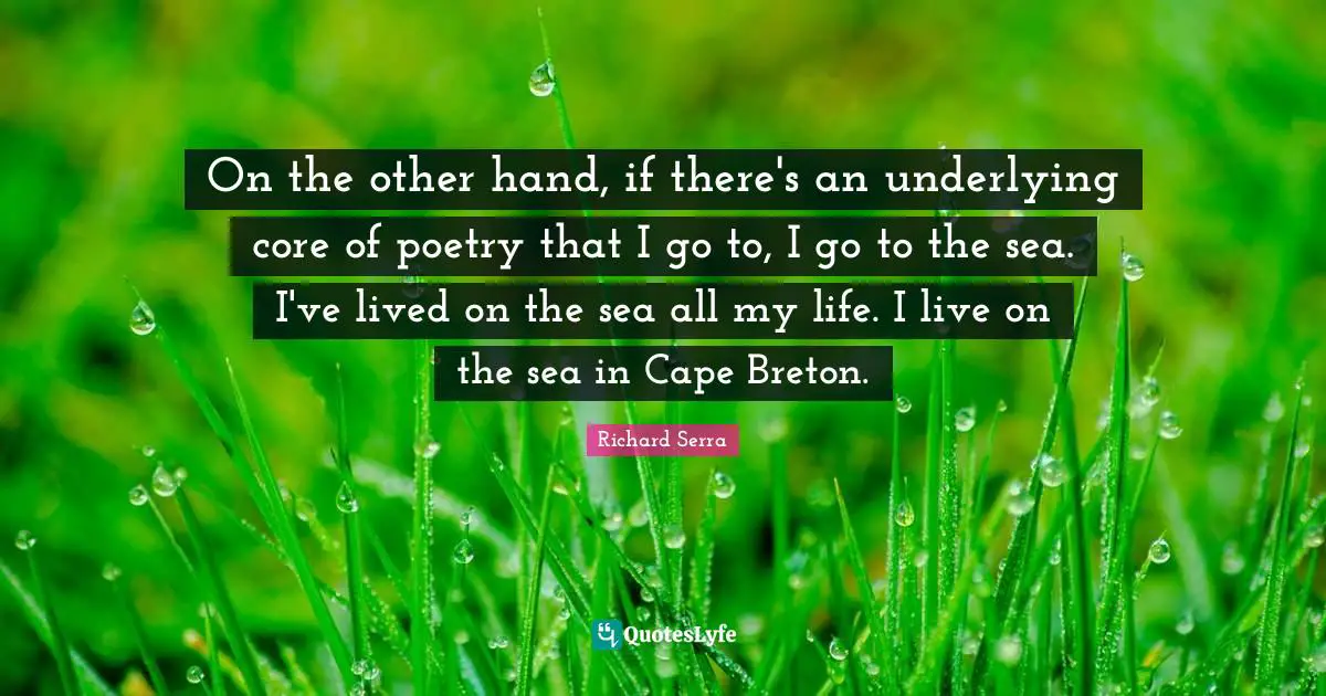 Core Quotes: "On the other hand, if there's an underlying core of poetry that I go to, I go to the sea. I've lived on the sea all my life. I live on the sea in Cape Breton."