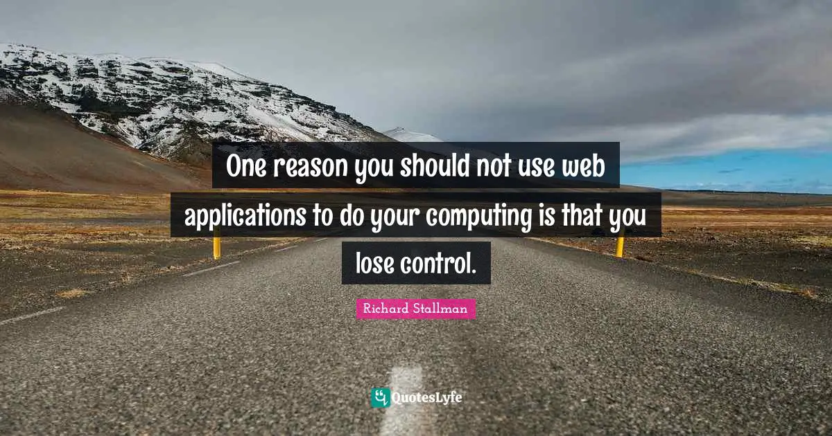 Computing Quotes: "One reason you should not use web applications to do your computing is that you lose control."