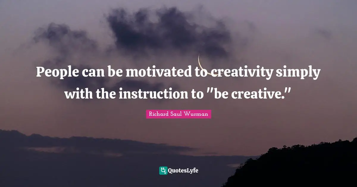 People can be motivated to creativity simply with the instruction to "be creative."