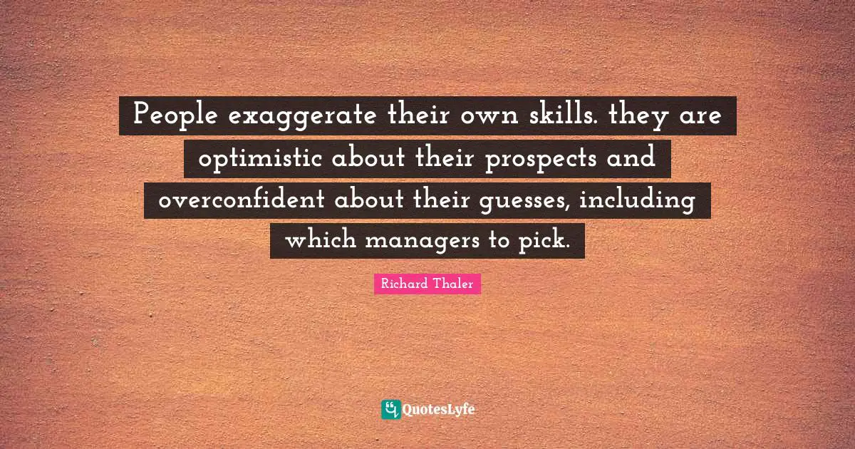 People exaggerate their own skills. they are optimistic about their prospects and overconfident about their guesses, including which managers to pick.