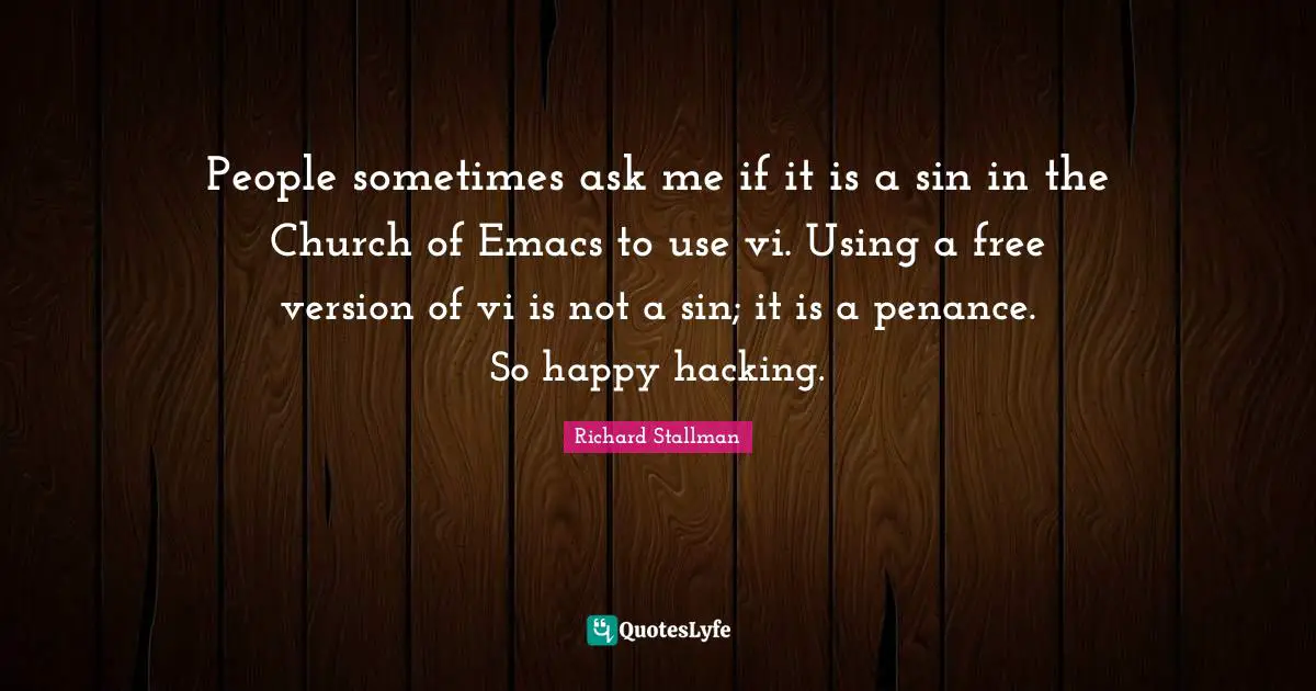 People sometimes ask me if it is a sin in the Church of Emacs to use vi. Using a free version of vi is not a sin; it is a penance. So happy hacking.