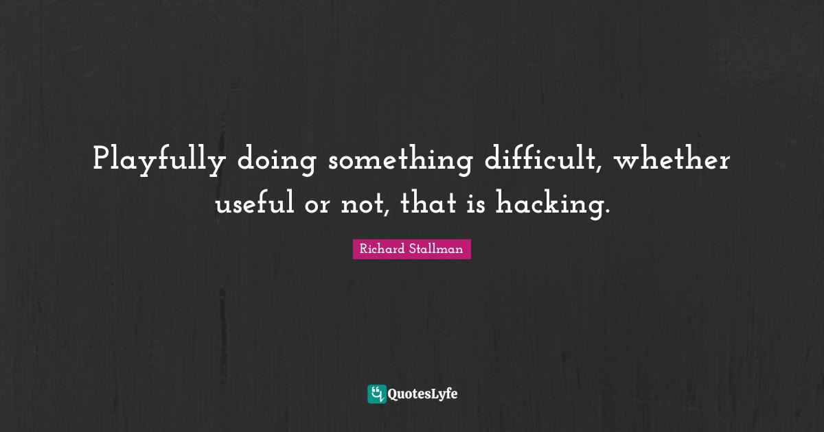 Playfully doing something difficult, whether useful or not, that is hacking.