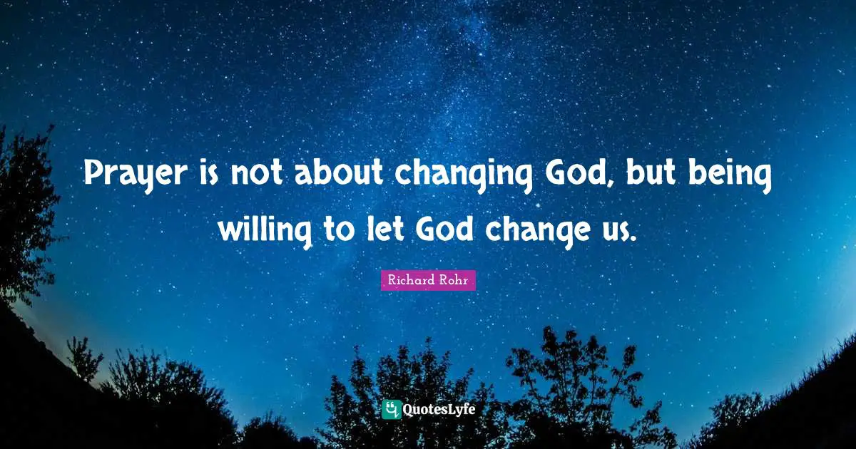 Prayer is not about changing God, but being willing to let God change us.
