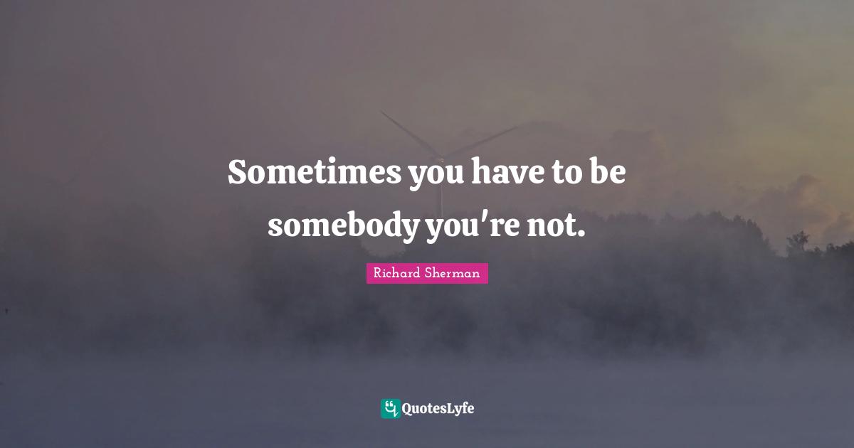Sometimes you have to be somebody you're not.