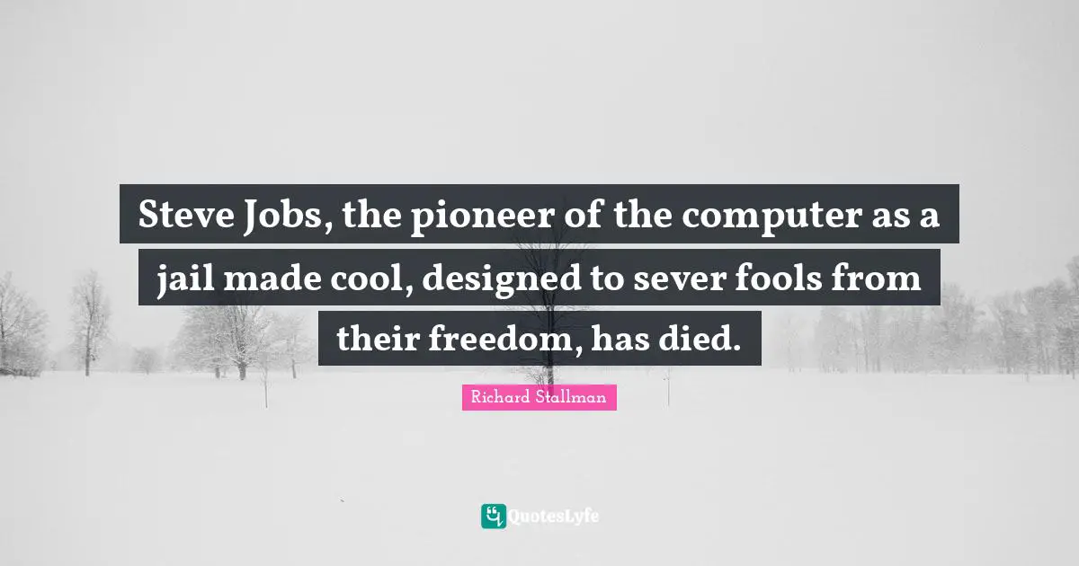Steve Jobs, the pioneer of the computer as a jail made cool, designed to sever fools from their freedom, has died.