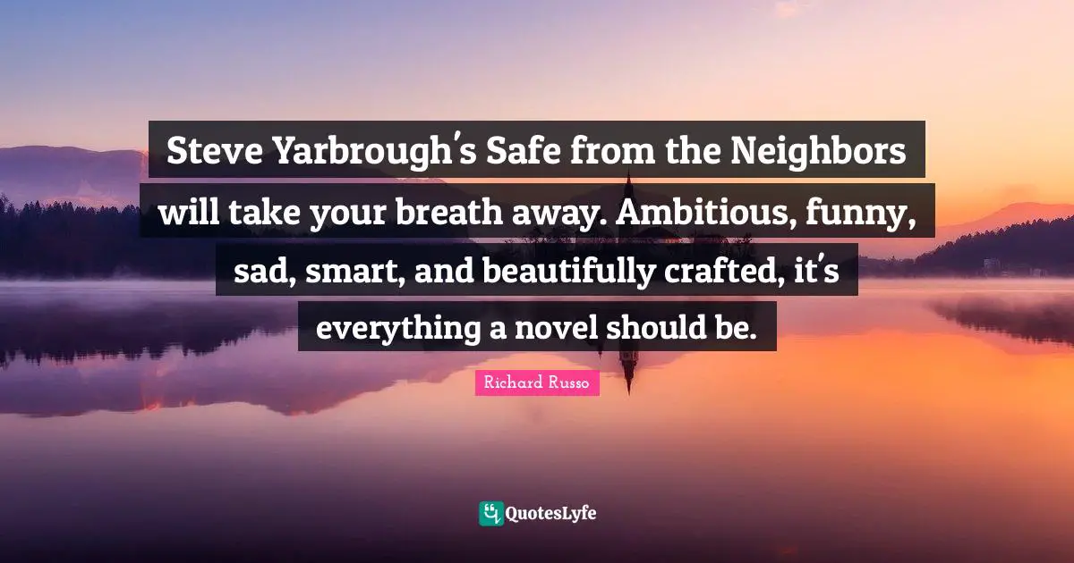 Steve Yarbrough's Safe from the Neighbors will take your breath away. Ambitious, funny, sad, smart, and beautifully crafted, it's everything a novel should be.